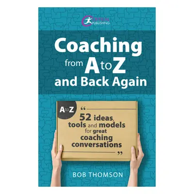 "Coaching from A to Z and Back Again: 52 Ideas, Tools and Models for Great Coaching Conversation