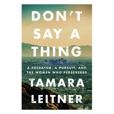 "Don't Say a Thing: A Predator, a Pursuit, and the Women Who Persevered" - "" ("Leitner Tamara")