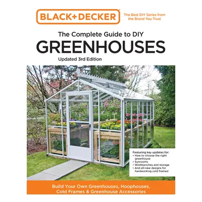 "Black and Decker the Complete Guide to DIY Greenhouses 3rd Edition: Build Your Own Greenhouses,