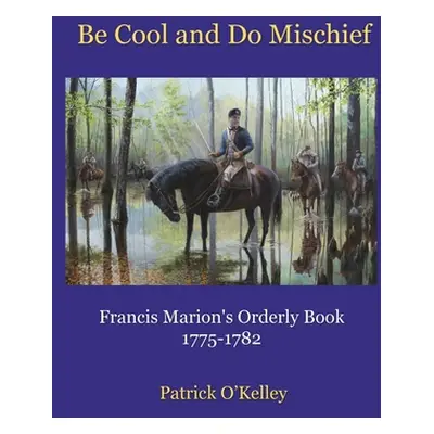 "Be Cool and Do Mischief: Francis Marion's Orderly Book" - "" ("O'Kelley Patrick")(Pevná vazba)