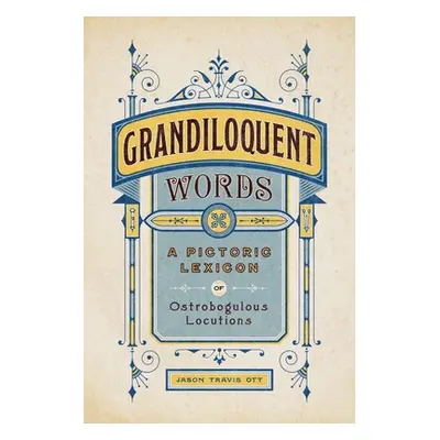 "Grandiloquent Words: A Pictoric Lexicon of Ostrobogulous Locutions" - "" ("Ott Jason Travis")(P