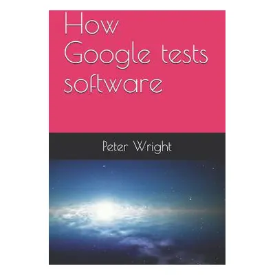 "How Google Tests Software" - "" ("Wright Peter")(Paperback)