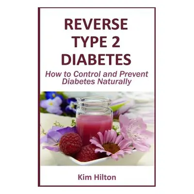 "Reverse Type 2 Diabetes: How to Control and Prevent Diabetes Naturally" - "" ("Hilton Kim")(Pap