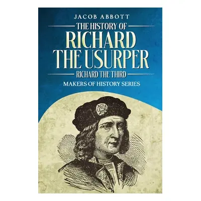 "The History of Richard the Usurper (Richard the Third): Makers of History Series" - "" ("Abbott