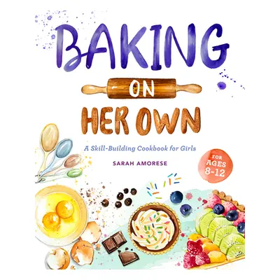 "Baking on Her Own: A Skill-Building Cookbook for Girls" - "" ("Amorese Sarah")(Paperback)