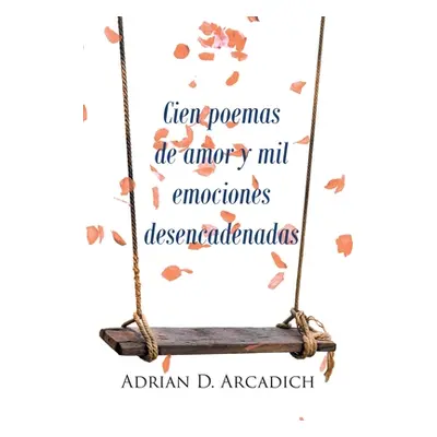 "Cien poemas de amor y mil emociones desencadenadas" - "" ("Arcadich Adrian D. D.")(Paperback)