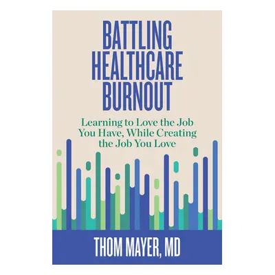 "Battling Healthcare Burnout: Learning to Love the Job You Have, While Creating the Job You Love