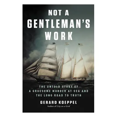 "Not a Gentleman's Work: The Untold Story of a Gruesome Murder at Sea and the Long Road to Truth