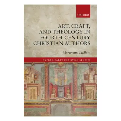 "Art, Craft, and Theology in Fourth-Century Christian Authors" - "" ("Ludlow Morwenna")(Pevná va