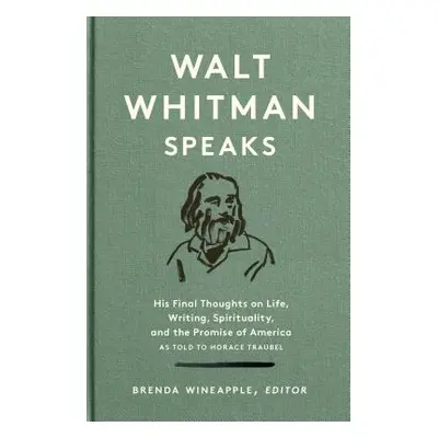 "Walt Whitman Speaks: His Final Thoughts on Life, Writing, Spirituality, and the Promise of Amer