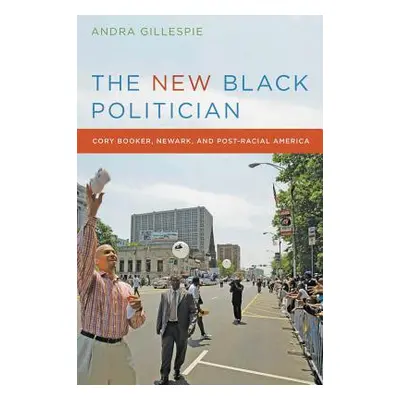 "The New Black Politician: Cory Booker, Newark, and Post-Racial America" - "" ("Gillespie Andra"