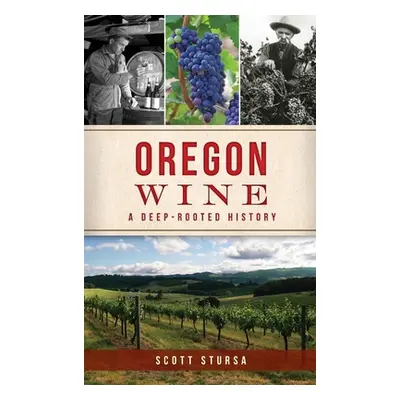 "Oregon Wine: A Deep Rooted History" - "" ("Stursa Scott")(Pevná vazba)