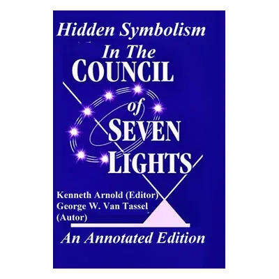 "Hidden Symbolism In The COUNCIL OF THE SEVEN LIGHTS An Annotated Edition" - "" ("Van Tassel Geo