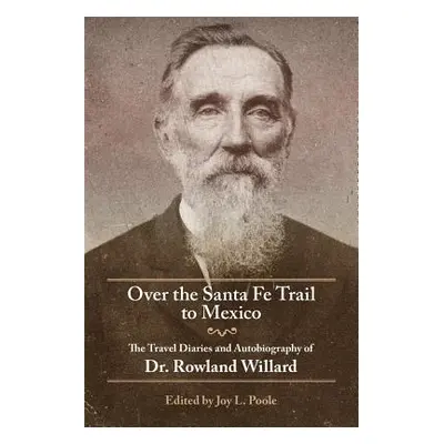 "Over the Santa Fe Trail to Mexico: The Travel Diaries and Autobiography of Dr. Rowland Willard"