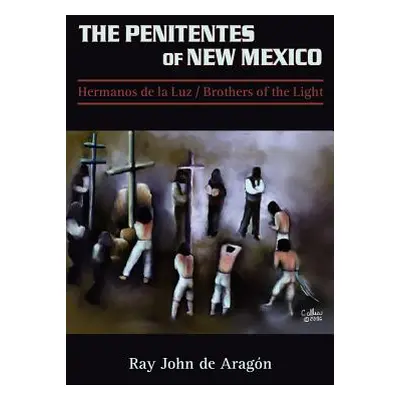 "The Penitentes of New Mexico: Hermanos de la luz Brothers of the Light" - "" ("De Aragon Ray Jo