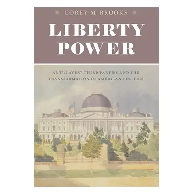 "Liberty Power: Antislavery Third Parties and the Transformation of American Politics" - "" ("Br