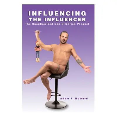 "Influencing the Influencer: The Unauthorized Dan Bilzerian Prequel" - "" ("Howard Adam F.")(Pap