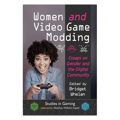 "Women and Video Game Modding: Essays on Gender and the Digital Community" - "" ("Whelan Bridget