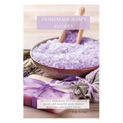 "Homemade Soaps Recipes: Creative Homemade Soap Recipes for Clean and Healthy Skin, Energy Boost