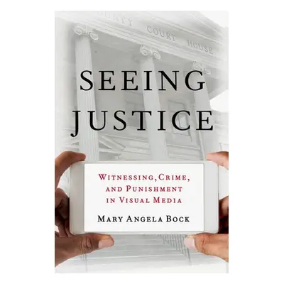 "Seeing Justice: Witnessing, Crime and Punishment in Visual Media" - "" ("Bock Mary Angela")(Pap