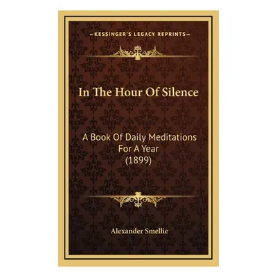 "In The Hour Of Silence: A Book Of Daily Meditations For A Year (1899)" - "" ("Smellie Alexander