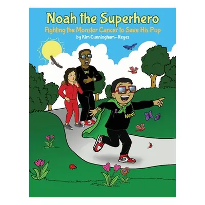 "Noah the Superhero: Fighting the Monster Cancer to Save His Pop" - "" ("Cunningham‐reyes Kim")(