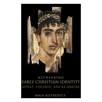 "Rethinking Early Christian Identity: Affect, Violence, and Belonging" - "" ("Kotrosits Maia")(P