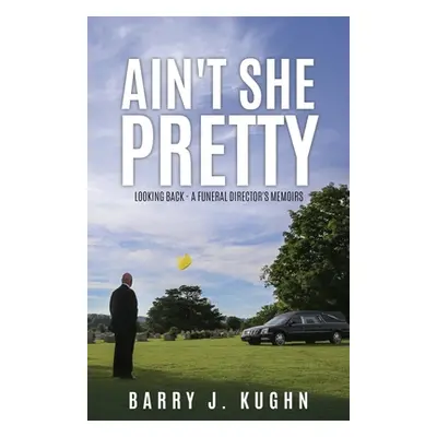 "Ain't She Pretty: Looking Back - A Funeral Director's Memoirs" - "" ("Kughn Barry J.")(Paperbac