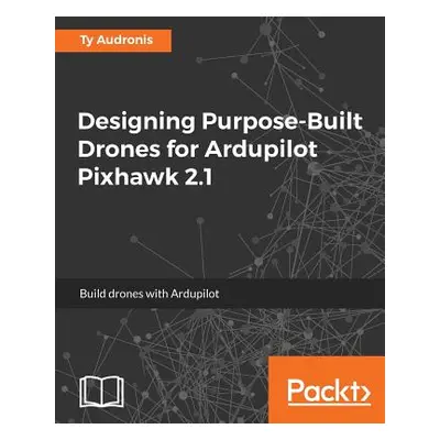 "Designing Purpose-Built Drones for Ardupilot Pixhawk 2.1: Build drones with Ardupilot" - "" ("A