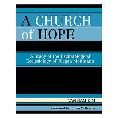 "A Church of Hope: A Study of the Eschatological Ecclesiology of Jurgen Moltmann" - "" ("Kim Van