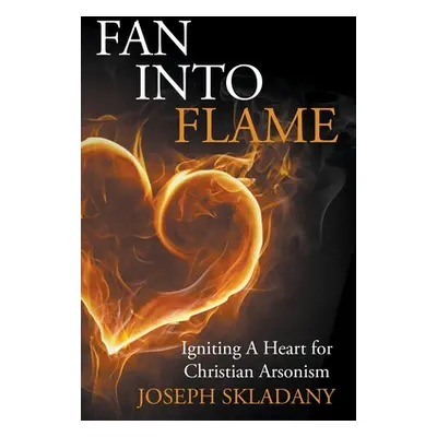 "Fan Into Flames: Igniting A Heart for Christian Arsonism" - "" ("Skladany Joseph")(Paperback)