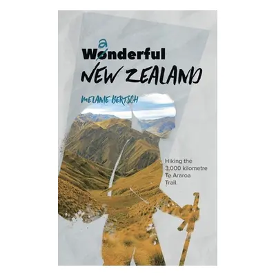 "Wanderful New Zealand: Hiking the 3,000 kilometre Te Araroa Trail" - "" ("Bertsch Melanie")(Pap