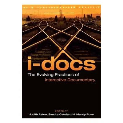 "I-Docs: The Evolving Practices of Interactive Documentary" - "" ("Aston Judith")(Paperback)