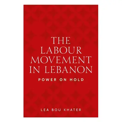 "The Labour Movement in Lebanon: Power on Hold" - "" ("Khater Lea Bou")(Pevná vazba)