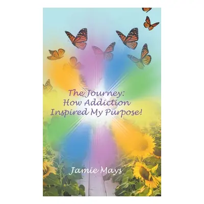 "The Journey: How Addiction Inspired My Purpose" - "" ("Mays Jamie")(Pevná vazba)