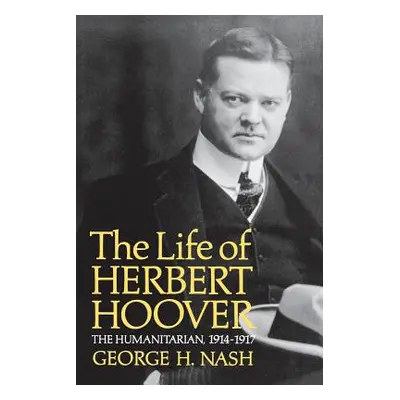 "The Life of Herbert Hoover: The Humanitarian, 1914-1917" - "" ("Nash George H.")(Paperback)