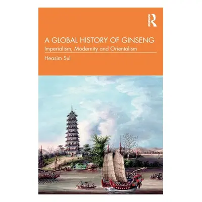 "A Global History of Ginseng: Imperialism, Modernity and Orientalism" - "" ("Sul Heasim")(Paperb