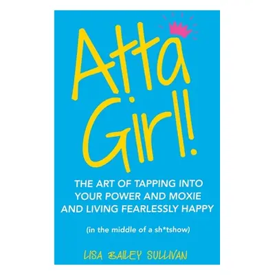 "Atta Girl!: The Art of Tapping into Your Power and Moxie and Living Fearlessly Happy