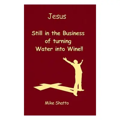 "Jesus: Still in the Business of turning Water into Wine!!" - "" ("Shatto Mike")(Paperback)