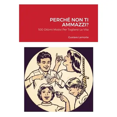 "Perch Non Ti Ammazzi?: 100 Ottimi Motivi Per Togliersi La Vita" - "" ("Lamorte Gustavo")(Paperb