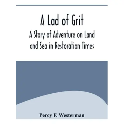 "A Lad of Grit: A Story of Adventure on Land and Sea in Restoration Times" - "" ("F. Westerman P