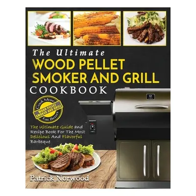 "Wood Pellet Smoker and Grill Cookbook: The Ultimate Wood Pellet Smoker and Grill Cookbook - The