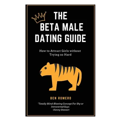 "The Beta Male Dating Guide: How to Attract Girls without Trying so Hard" - "" ("Romeno Ben")(Pa