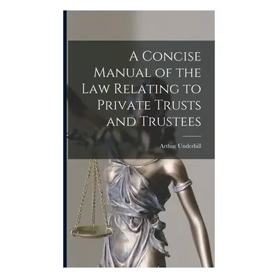 "A Concise Manual of the Law Relating to Private Trusts and Trustees" - "" ("Underhill Arthur")(