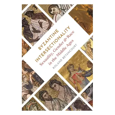 "Byzantine Intersectionality: Sexuality, Gender, and Race in the Middle Ages" - "" ("Betancourt 