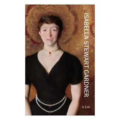 "Isabella Stewart Gardner: A Life" - "" ("Silver Nathaniel")(Pevná vazba)