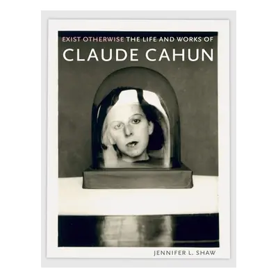 "Exist Otherwise: The Life and Works of Claude Cahun" - "" ("Shaw Jennifer L.")(Paperback)