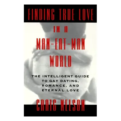 "Finding True Love in a Man-Eat-Man World: The Intelligent Guide to Gay Dating, Sex. Romance, an