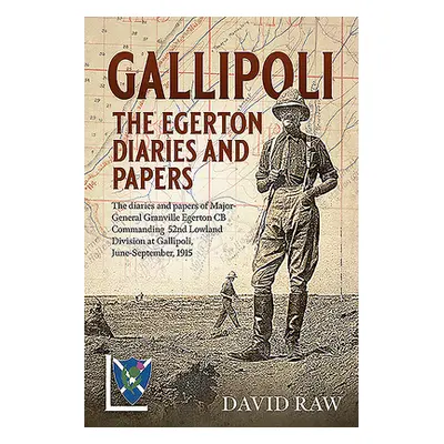 "Gallipoli: The Egerton Diaries and Papers: The Diaries and Papers of Major-General Granville Eg