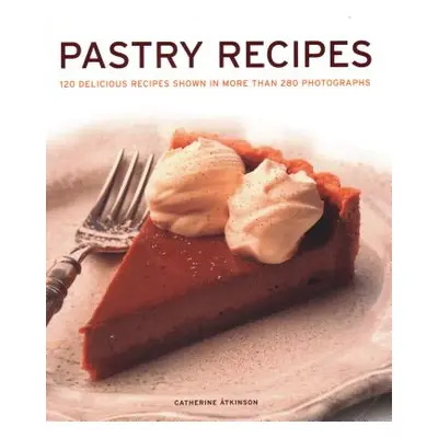 "Pastry Recipes: 120 Delicious Recipes Shown in More Than 280 Photographs" - "" ("Atkinson Cathe